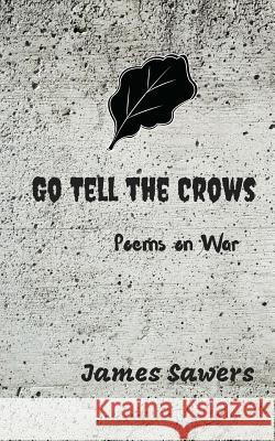 Go Tell the Crows: Poems on War James Sawers 9781726339186 Createspace Independent Publishing Platform