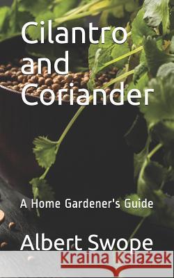 Cilantro and Coriander: A Home Gardener's Guide Albert Swope 9781726339896 Createspace Independent Publishing Platform