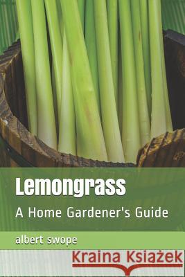 Lemongrass: A Home Gardener's Guide Albert Swope 9781726339988 Createspace Independent Publishing Platform