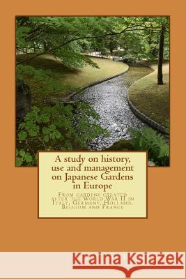 A study on history, use and management on Japanese Gardens in Europe: From gardens created after the World War II in Italy, Germany, Holland, Belgium Kobayashi, Koichi 9781726341899