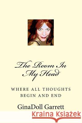 The Room in My Head: Where All Thoughts Begin and End Ginadoll Garrett 9781726342063 Createspace Independent Publishing Platform