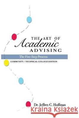 The Art of Academic Advising: The Five-Step Process of Purposeful Advising Jeffrey C. Hoffman 9781726342360 Createspace Independent Publishing Platform