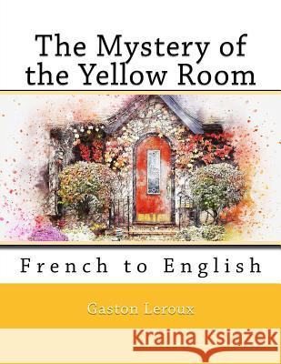The Mystery of the Yellow Room: French to English Gaston Louis Alfred LeRoux Nik Marcel Nik Marcel 9781726346771 Createspace Independent Publishing Platform