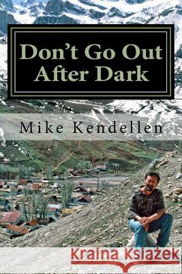 Don't Go Out After Dark: A Memoir of the Civil War in Tajikistan Mike Kendellen 9781726364652 Createspace Independent Publishing Platform