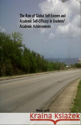 The Role of Global Self-Esteem and Academic Self-Efficacy in Students' Academic Achievements Wendy Lovell 9781726364669 Createspace Independent Publishing Platform