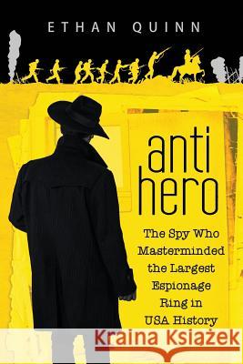 Anti-Hero: The Spy Who Masterminded the Largest Espionage Ring in USA History Ethan Quinn 9781726364812 Createspace Independent Publishing Platform
