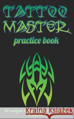 Tattoo Master Practice Book - 50 Unique Tribal Tattoos to Practice: 5 X 8(12.7 X 20.32 CM) Size Cream Pages with 3 Dots Per Inch to Practice with Real Hunter, Till 9781726369688 Createspace Independent Publishing Platform