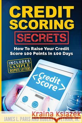 Credit Scoring Secrets: How To Raise Your Credit Score 100 Points In 100 Days Yetman, Robert G. 9781726371230 Createspace Independent Publishing Platform