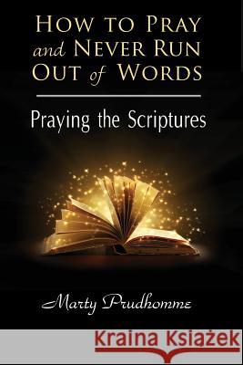 How to Pray and Never Run Out of Words: Praying the Scriptures Marty Prudhomme 9781726381819