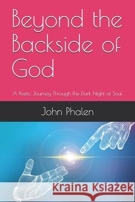 Beyond the Backside of God: A Poetic Journey Through the Dark Night of Soul John Phalen 9781726383837 Createspace Independent Publishing Platform