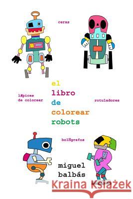 El Libro de Colorear Robots Miguel Balbas 9781726407229 Createspace Independent Publishing Platform