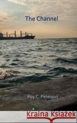 The Channel Roy C. Peterson 9781726409544 Createspace Independent Publishing Platform