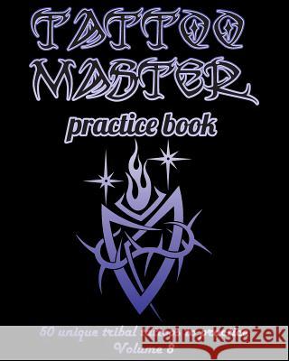 Tattoo Master Practice Book - 50 Unique Tribal Tattoos to Practice: 8 X 10(20.32 X 25.4 CM) Size Pages with 3 Dots Per Inch to Draw Tattoos with Hand- Hunter, Till 9781726410427 Createspace Independent Publishing Platform