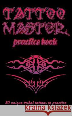 Tattoo Master Practice Book - 50 Unique Tribal Tattoos to Practice: 5 X 8(12.7 X 20.32 CM) Size Pages with 3 Dots Per Inch to Draw Tattoos with Hand-D Hunter, Till 9781726411028 Createspace Independent Publishing Platform