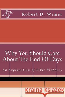 Why You Should Care About The End Of Days: An explanation of Bible Prophecy Wimer, Robert 9781726411288 Createspace Independent Publishing Platform