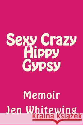 Sexy Crazy Hippy Gypsy: Memoir Mrs Jen Telander Whitewing 9781726415569 Createspace Independent Publishing Platform