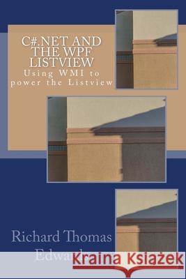 C#.NET and the WPF LISTVIEW: Using WMI to power the Listview Richard Thomas Edwards 9781726417877 Createspace Independent Publishing Platform