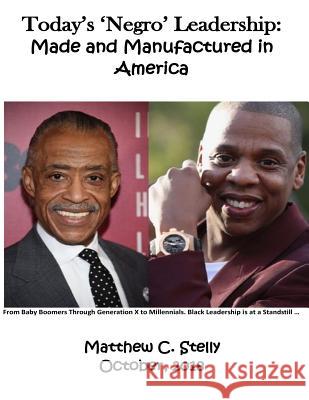 Today's Negro Leadership: Made and Manufactured in America Matthew C. Stelly 9781726420372 Createspace Independent Publishing Platform