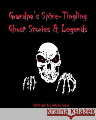 Grandpa's Spine-Tingling Ghost Stories & Legends Mary Esparza Vela 9781726423502 Createspace Independent Publishing Platform