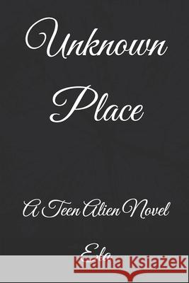 Unknown Place: A Teen Alien Novel Ela 9781726432504 Createspace Independent Publishing Platform