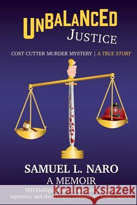 Unbalanced Justice: Cost Cutter Murder Mystery: The True Story Samuel L. Naro 9781726435222