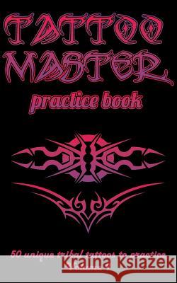 Tattoo Master Practice Book - 50 Unique Tribal Tattoos to Practice: 5 X 8(12.7 X 20.32 CM) Size Cream Pages with 3 Dots Per Inch to Practice with Real Hunter, Till 9781726438254 Createspace Independent Publishing Platform