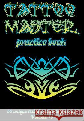 Tattoo Master Practice Book - 50 Unique Tribal Tattoos to Practice: 7 X 10(17.78 X 25.4 CM) Size Pages with 3 Dots Per Inch to Practice with Real Hand Hunter, Till 9781726438636