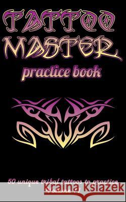 Tattoo Master Practice Book - 50 Unique Tribal Tattoos to Practice: 5 X 8(12.7 X 20.32 CM) Size Pages with 3 Dots Per Inch to Practice with Real Hand- Hunter, Till 9781726439084 Createspace Independent Publishing Platform