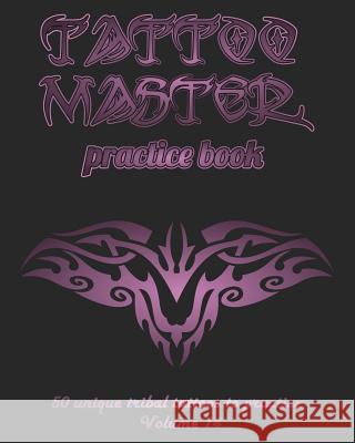 Tattoo Master Practice Book - 50 Unique Tribal Tattoos to Practice: 8 X 10(20.32 X 25.4 CM) Size Pages with 3 Dots Per Inch to Practice with Real Hand Hunter, Till 9781726442244