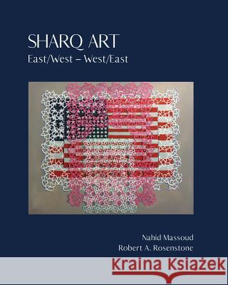 Sharq Art: East/West - West/East Robert A. Rosenstone Nahid Massoud 9781726448307 Createspace Independent Publishing Platform