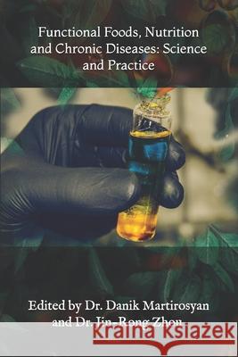 Functional Foods, Nutrition and Chronic Diseases: Science and Practice Danik Martirosyan, PhD 9781726448963