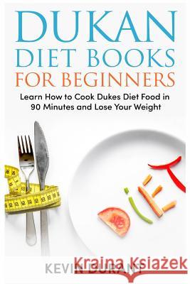 Dukan Diet For Beginners: Learn How to Cook Dukes Diet Food in 90 Minutes and Lose Your Weight Durant, Kevin 9781726449366 Createspace Independent Publishing Platform