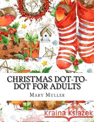 Christmas Dot-to-Dot For Adults: Dot-to-Dot Holiday Season Puzzles Muller, Mary 9781726455244 Createspace Independent Publishing Platform