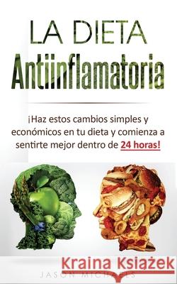 La Dieta Antiinflamatoria: Haz estos cambios simples y económicos en tu dieta y comienza a sentirte mejor dentro de 24 horas! (Libro en Espanol/A Michaels, Jason 9781726458962 Createspace Independent Publishing Platform