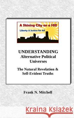 Understanding Alternative Political Universes: The Natural Revelation & Self-Evident Truths Frank N. Mitchell 9781726465069