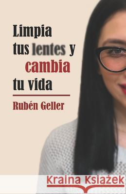 Limpia Tus Lentes Y Cambia Tu Vida Ruben Geller 9781726468572