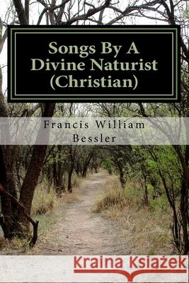 Songs By A Divine Naturist (Christian): Joyful Happy Sounds II Bessler, Francis William 9781726469722