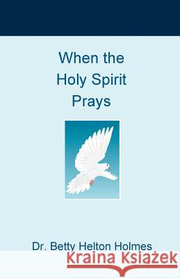 When the Holy Spirit Prays Dr Betty Helton Holmes 9781726470285 Createspace Independent Publishing Platform