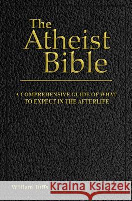 The Atheist Bible: A Comprehensive Guide For What To Expect In The Afterlife Tuffs, William 9781726477765 Createspace Independent Publishing Platform