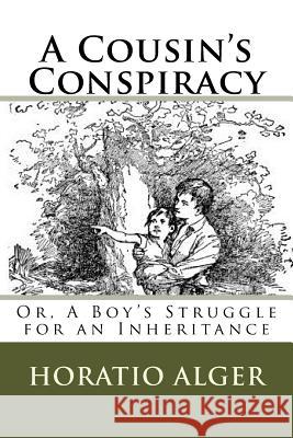 A Cousin's Conspiracy: Or, A Boy's Struggle for an Inheritance Alger, Horatio 9781726477833 Createspace Independent Publishing Platform