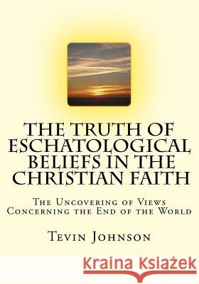 The Truth of Eschatological Beliefs in the Christian Faith Tevin Johnson 9781726478434 Createspace Independent Publishing Platform