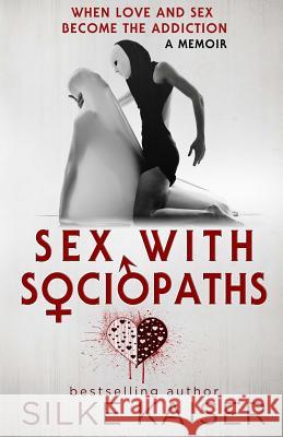 Sex with Sociopaths: When love and sex become the addiction Kaiser, Silke 9781726491600