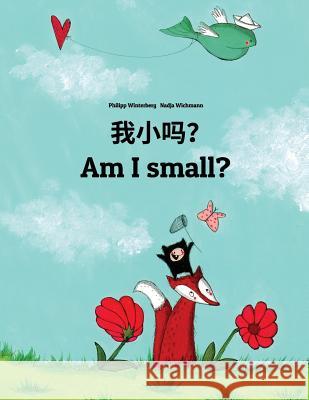 Wo Xiao Ma? Am I Small?: Chinese/Mandarin Chinese [simplified]-English: Children's Picture Book (Bilingual Edition) Philipp Winterberg Nadja Wichmann Jingyi Chen 9781726494953
