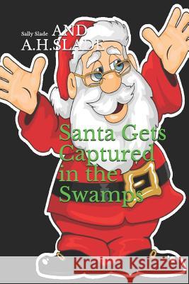 Santa Gets Captured in the Swamps A H Slade, Sally Slade 9781726601252 Independently Published