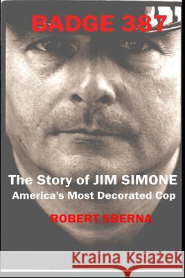 Badge 387: The Story of Jim Simone, America's Most Decorated Cop Robert Sberna 9781726605632