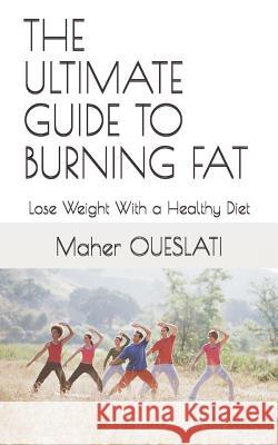 The Ultimate Guide to Burning Fat: Lose Weight with a Healthy Diet Maher Oueslati 9781726613392 Independently Published