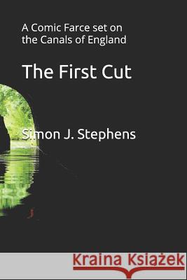 The First Cut: A Comic Farce Set on the Canals of England Simon J. Stephens 9781726613958