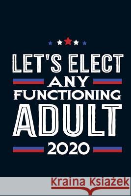 Let's Elect Any Functioning Adult 2020 Lee Knoll 9781726616416