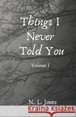 Things I Never Told You: Volume I N. L. Jones 9781726618021 Independently Published