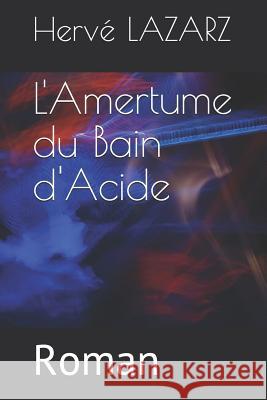 L'Amertume Du Bain d'Acide: Roman Herve Lazarz 9781726618441